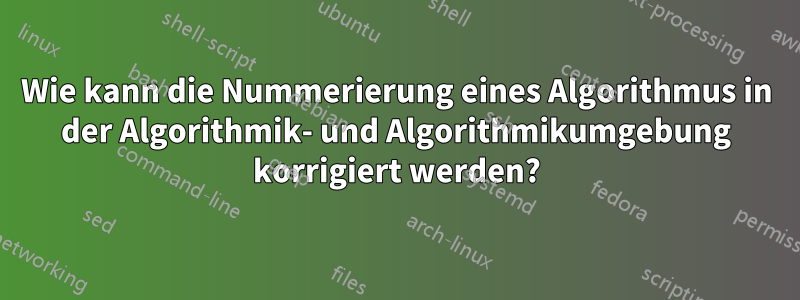 Wie kann die Nummerierung eines Algorithmus in der Algorithmik- und Algorithmikumgebung korrigiert werden?