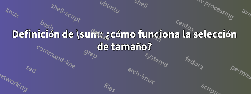 Definición de \sum: ¿cómo funciona la selección de tamaño?