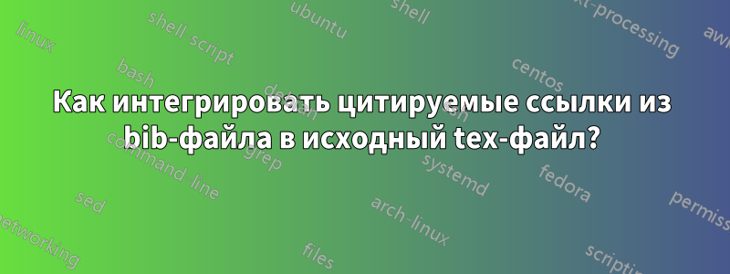 Как интегрировать цитируемые ссылки из bib-файла в исходный tex-файл?