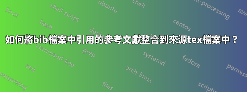 如何將bib檔案中引用的參考文獻整合到來源tex檔案中？