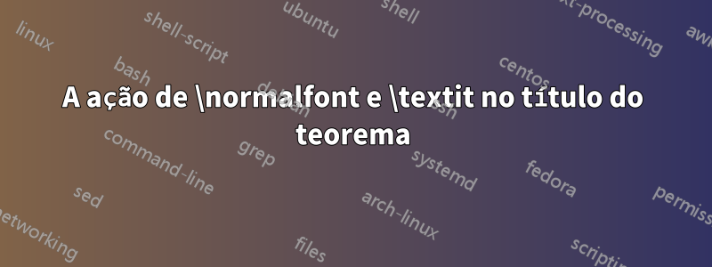 A ação de \normalfont e \textit no título do teorema