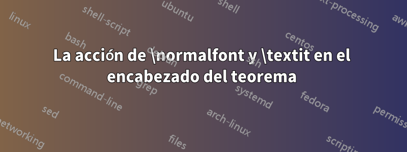 La acción de \normalfont y \textit en el encabezado del teorema