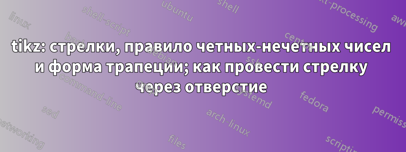 tikz: стрелки, правило четных-нечетных чисел и форма трапеции; как провести стрелку через отверстие