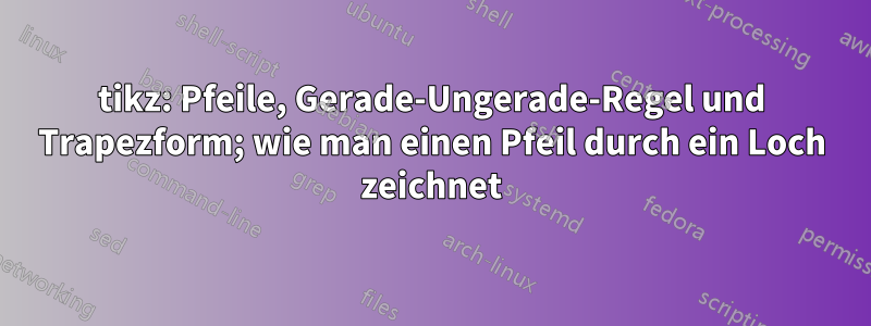 tikz: Pfeile, Gerade-Ungerade-Regel und Trapezform; wie man einen Pfeil durch ein Loch zeichnet