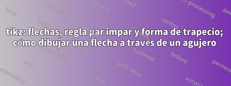 tikz: flechas, regla par impar y forma de trapecio; cómo dibujar una flecha a través de un agujero