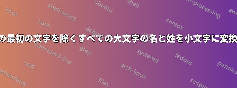 姓と名の最初の文字を除くすべての大文字の名と姓を小文字に変換します