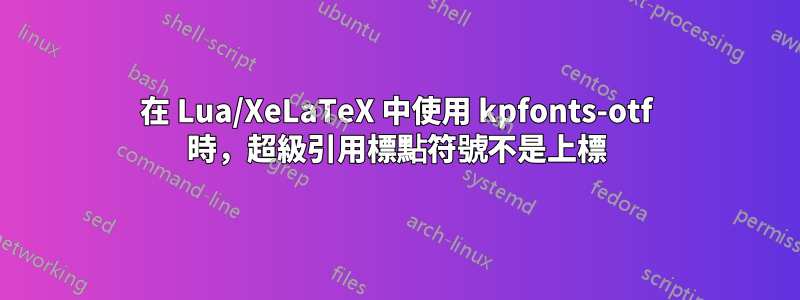 在 Lua/XeLaTeX 中使用 kpfonts-otf 時，超級引用標點符號不是上標