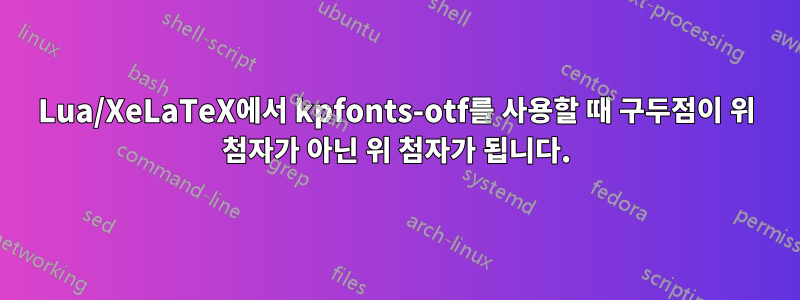 Lua/XeLaTeX에서 kpfonts-otf를 사용할 때 구두점이 위 첨자가 아닌 위 첨자가 됩니다.