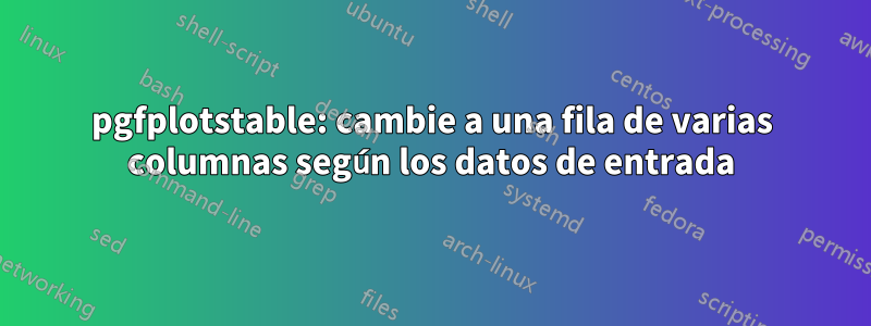 pgfplotstable: cambie a una fila de varias columnas según los datos de entrada