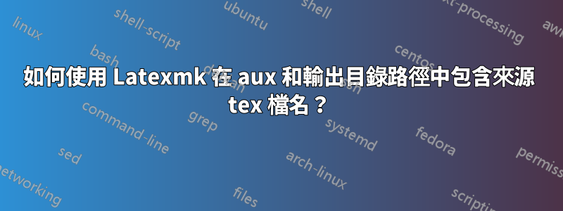 如何使用 Latexmk 在 aux 和輸出目錄路徑中包含來源 tex 檔名？