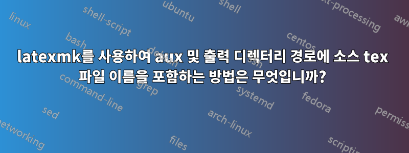 latexmk를 사용하여 aux 및 출력 디렉터리 경로에 소스 tex 파일 이름을 포함하는 방법은 무엇입니까?