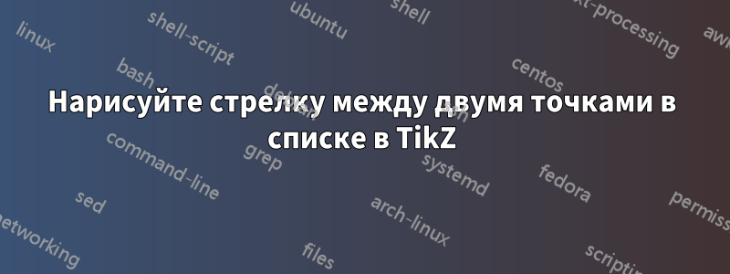 Нарисуйте стрелку между двумя точками в списке в TikZ