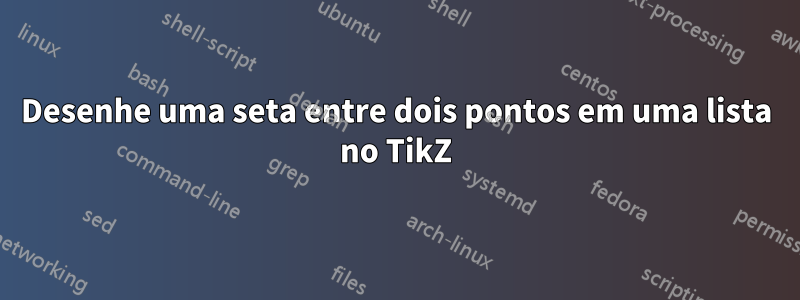 Desenhe uma seta entre dois pontos em uma lista no TikZ