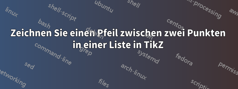 Zeichnen Sie einen Pfeil zwischen zwei Punkten in einer Liste in TikZ