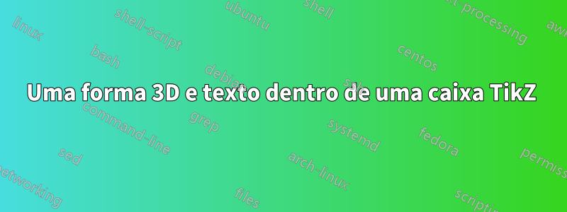 Uma forma 3D e texto dentro de uma caixa TikZ