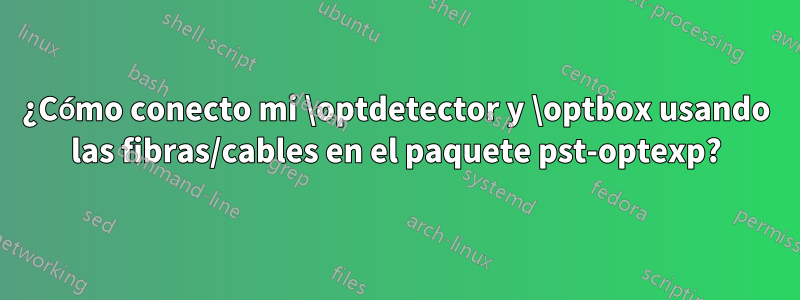 ¿Cómo conecto mi \optdetector y \optbox usando las fibras/cables en el paquete pst-optexp?