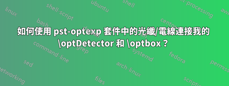 如何使用 pst-optexp 套件中的光纖/電線連接我的 \optDetector 和 \optbox？