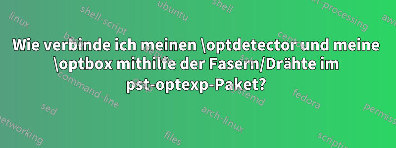 Wie verbinde ich meinen \optdetector und meine \optbox mithilfe der Fasern/Drähte im pst-optexp-Paket?