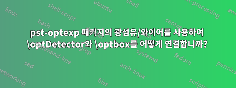 pst-optexp 패키지의 광섬유/와이어를 사용하여 \optDetector와 \optbox를 어떻게 연결합니까?