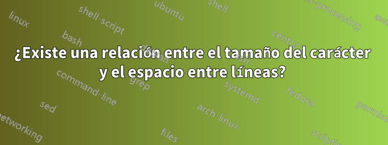 ¿Existe una relación entre el tamaño del carácter y el espacio entre líneas?