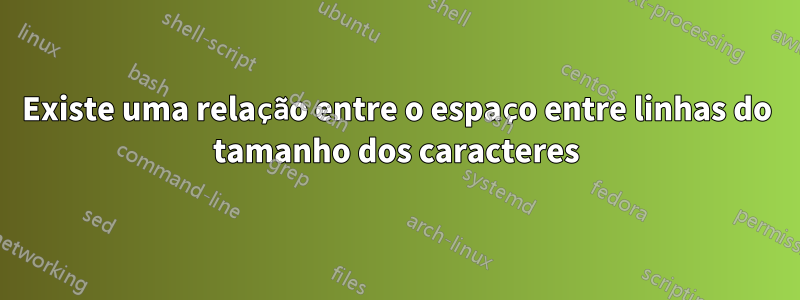 Existe uma relação entre o espaço entre linhas do tamanho dos caracteres