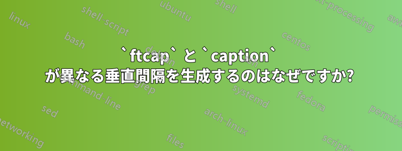 `ftcap` と `caption` が異なる垂直間隔を生成するのはなぜですか?