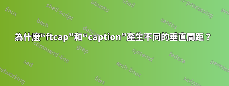 為什麼“ftcap”和“caption”產生不同的垂直間距？