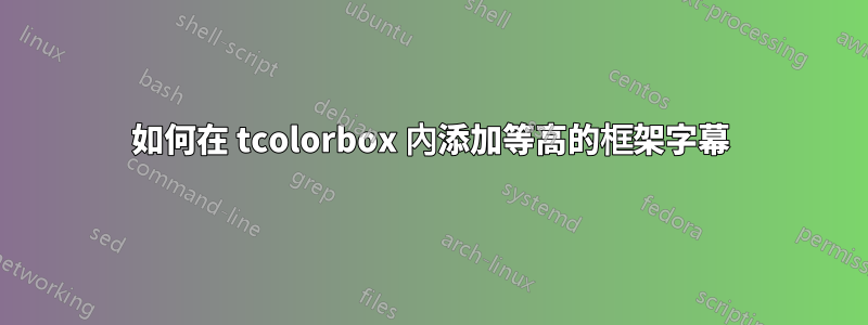 如何在 tcolorbox 內添加等高的框架字幕