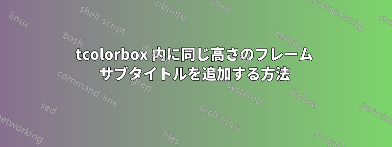 tcolorbox 内に同じ高さのフレーム サブタイトルを追加する方法