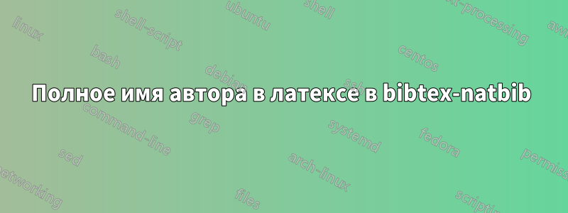 Полное имя автора в латексе в bibtex-natbib