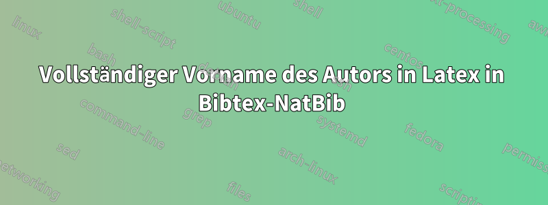 Vollständiger Vorname des Autors in Latex in Bibtex-NatBib