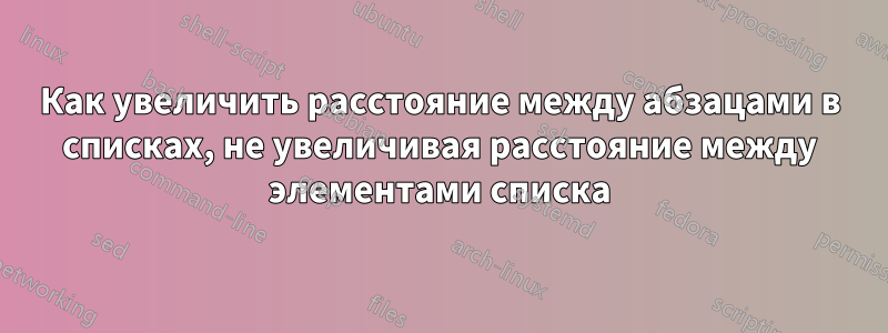 Как увеличить расстояние между абзацами в списках, не увеличивая расстояние между элементами списка