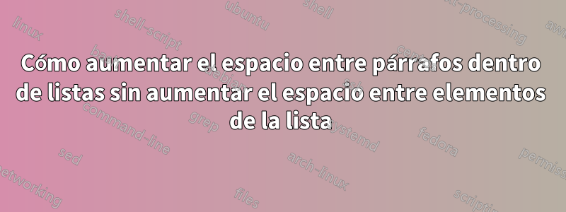 Cómo aumentar el espacio entre párrafos dentro de listas sin aumentar el espacio entre elementos de la lista