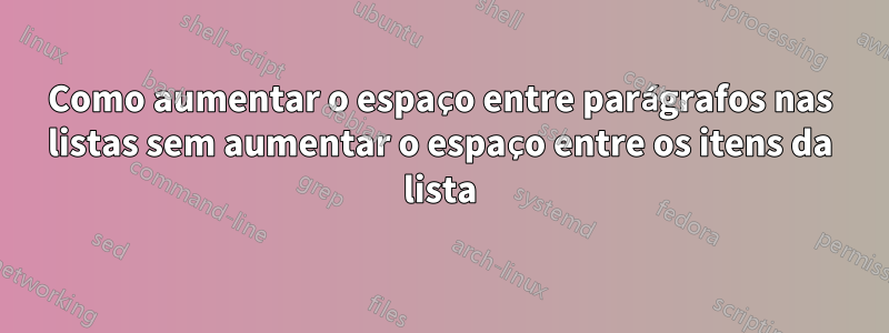 Como aumentar o espaço entre parágrafos nas listas sem aumentar o espaço entre os itens da lista