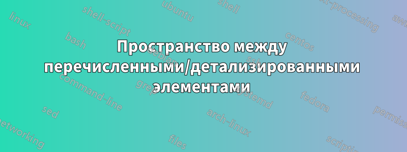 Пространство между перечисленными/детализированными элементами