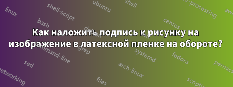 Как наложить подпись к рисунку на изображение в латексной пленке на обороте?