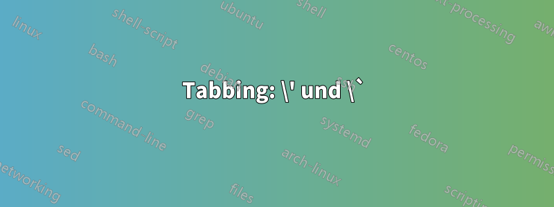 Tabbing: \' und \`