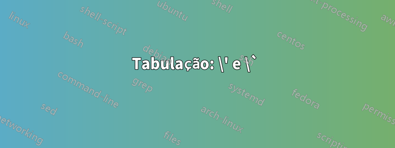 Tabulação: \' e \`