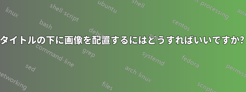 タイトルの下に画像を配置するにはどうすればいいですか?