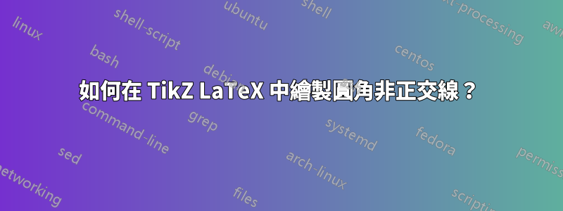 如何在 TikZ LaTeX 中繪製圓角非正交線？