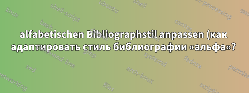 alfabetischen Bibliographstil anpassen (как адаптировать стиль библиографии «альфа»?)