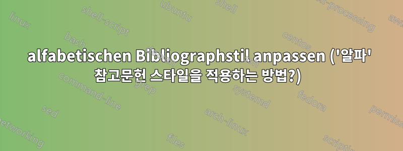 alfabetischen Bibliographstil anpassen ('알파' 참고문헌 스타일을 적용하는 방법?) 