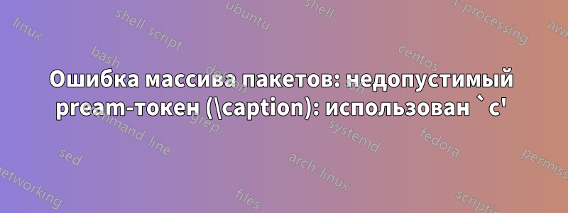 Ошибка массива пакетов: недопустимый pream-токен (\caption): использован `c'