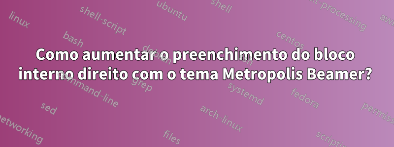 Como aumentar o preenchimento do bloco interno direito com o tema Metropolis Beamer?