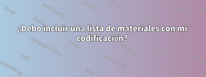 ¿Debo incluir una lista de materiales con mi codificación?