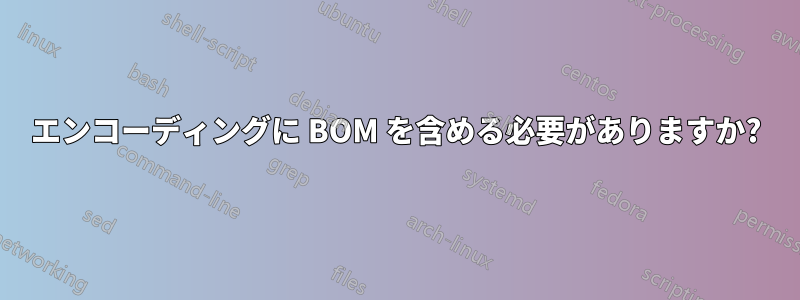 エンコーディングに BOM を含める必要がありますか?