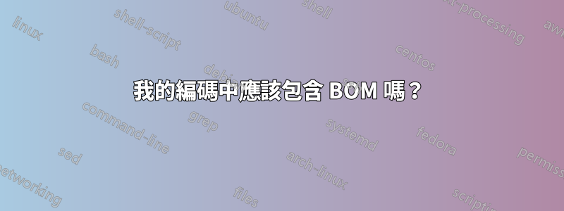 我的編碼中應該包含 BOM 嗎？