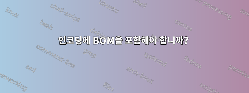 인코딩에 BOM을 포함해야 합니까?