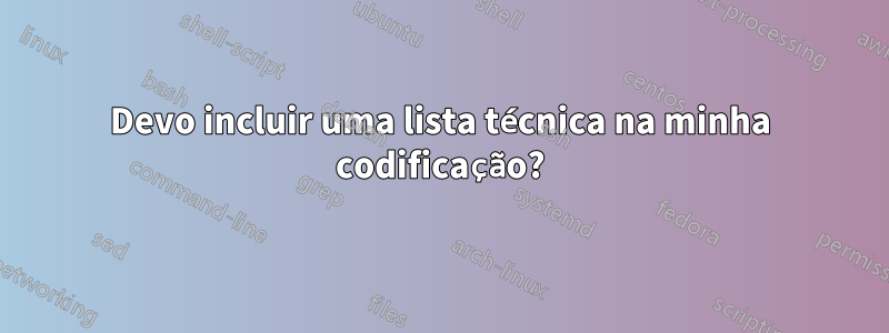 Devo incluir uma lista técnica na minha codificação?