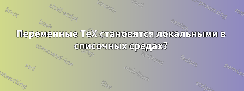 Переменные TeX становятся локальными в списочных средах?